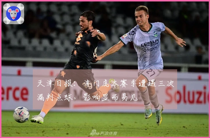 天津日报：津门虎本赛季遭遇三次漏判点球，影响显而易见